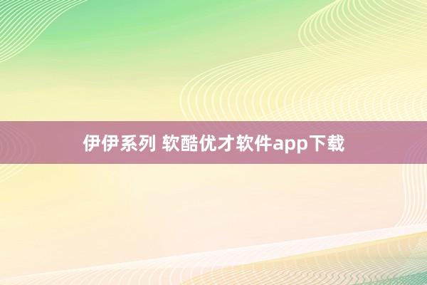 伊伊系列 软酷优才软件app下载