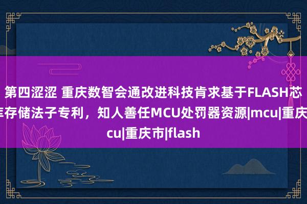 第四涩涩 重庆数智会通改进科技肯求基于FLASH芯片的字库存储法子专利，知人善任MCU处罚器资源|mcu|重庆市|flash