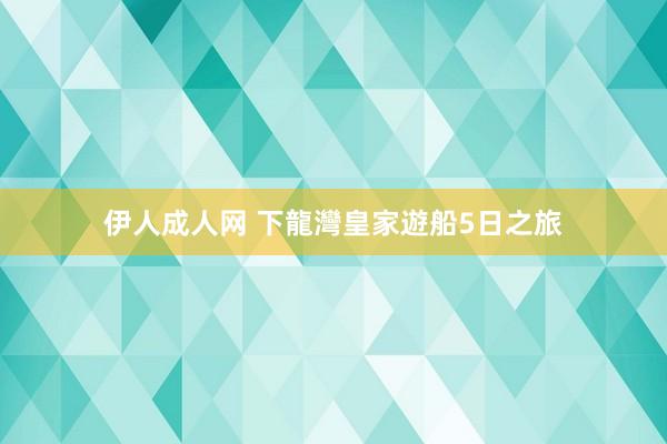 伊人成人网 下龍灣皇家遊船5日之旅